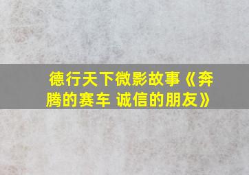 德行天下微影故事《奔腾的赛车 诚信的朋友》